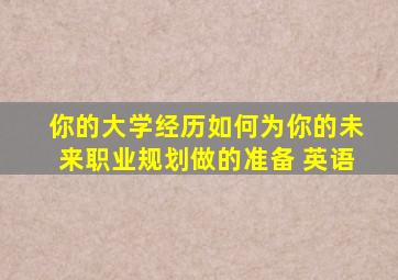 你的大学经历如何为你的未来职业规划做的准备 英语